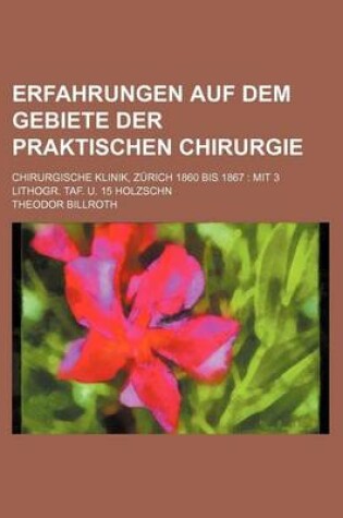 Cover of Erfahrungen Auf Dem Gebiete Der Praktischen Chirurgie; Chirurgische Klinik, Zurich 1860 Bis 1867 Mit 3 Lithogr. Taf. U. 15 Holzschn