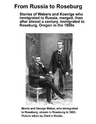 Book cover for From Russia to Roseburg: Stories of Webers and Koenigs Who Immigrated to Russia, Merged, Then After Almost a Century, Immigrated to Roseburg, Oregon in the 1890's