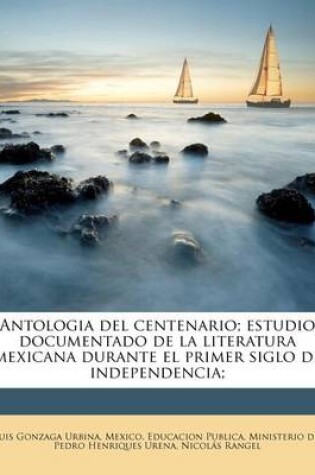 Cover of Antologia del centenario; estudio documentado de la literatura mexicana durante el primer siglo de independencia;