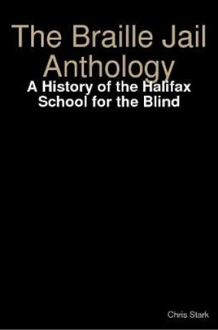 Cover of The Braille Jail Anthology: A History of the Halifax School for the Blind