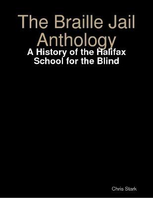 Book cover for The Braille Jail Anthology: A History of the Halifax School for the Blind