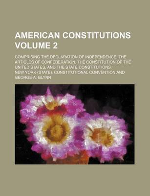 Book cover for American Constitutions Volume 2; Comprising the Declaration of Independence, the Articles of Confederation, the Constitution of the United States, and the State Constitutions