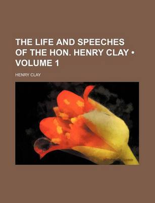 Book cover for The Life and Speeches of the Hon. Henry Clay (Volume 1)