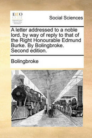 Cover of A Letter Addressed to a Noble Lord, by Way of Reply to That of the Right Honourable Edmund Burke. by Bolingbroke. Second Edition.