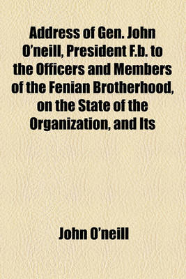 Book cover for Address of Gen. John O'Neill, President F.B. to the Officers and Members of the Fenian Brotherhood, on the State of the Organization, and Its