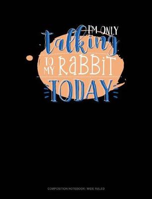 Cover of I'm Only Talking to My Rabbit Today