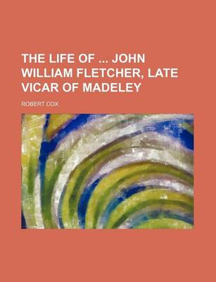 Book cover for The Life of John William Fletcher, Late Vicar of Madeley