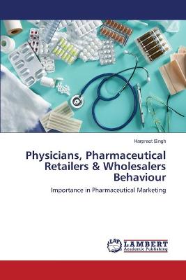 Book cover for Physicians, Pharmaceutical Retailers & Wholesalers Behaviour