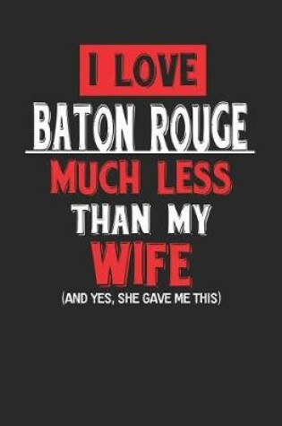 Cover of I Love Baton Rouge Much Less Than My Wife (and Yes, She Gave Me This)