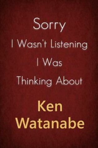 Cover of Sorry I Wasn't Listening I Was Thinking About Ken Watanabe