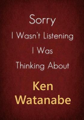 Book cover for Sorry I Wasn't Listening I Was Thinking About Ken Watanabe