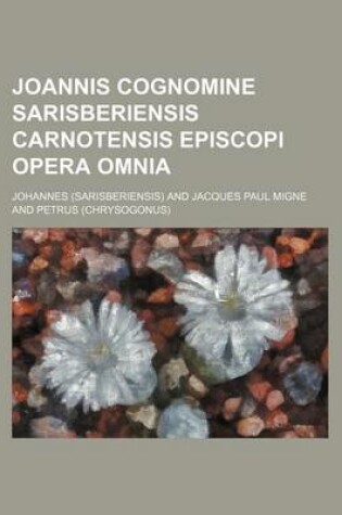 Cover of Joannis Cognomine Sarisberiensis Carnotensis Episcopi Opera Omnia