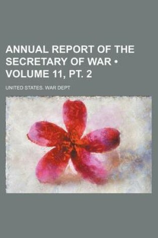 Cover of Annual Report of the Secretary of War (Volume 11, PT. 2)