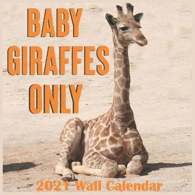 Book cover for Baby Giraffe Only 2021 Wall Calendars
