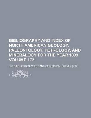 Book cover for Bibliography and Index of North American Geology, Paleontology, Petrology, and Mineralogy for the Year 1899 Volume 172