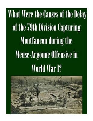 Cover of What Were the Causes of the Delay of the 79th Division Capturing Montfaucon during the Meuse-Argonne Offensive in World War I?