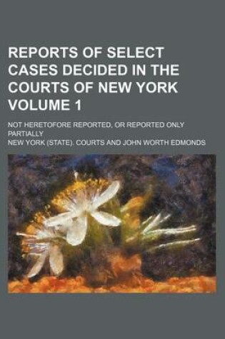 Cover of Reports of Select Cases Decided in the Courts of New York Volume 1; Not Heretofore Reported, or Reported Only Partially