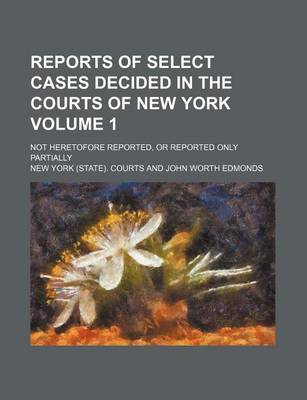 Book cover for Reports of Select Cases Decided in the Courts of New York Volume 1; Not Heretofore Reported, or Reported Only Partially