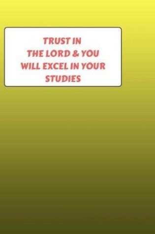 Cover of Trust In The LORD & You Will Excel In Your Studies