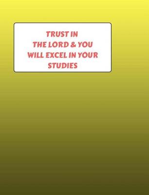 Book cover for Trust In The LORD & You Will Excel In Your Studies