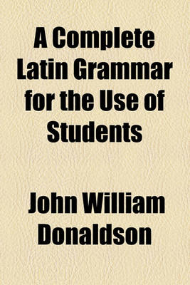 Book cover for A Complete Latin Grammar for the Use of Students