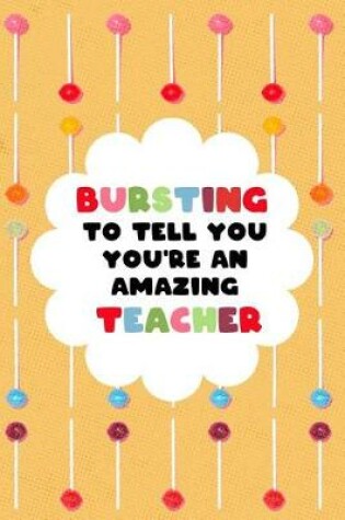Cover of Bursting to Tell You You're an Amazing Teacher