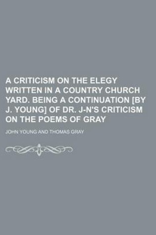 Cover of A Criticism on the Elegy Written in a Country Church Yard. Being a Continuation [By J. Young] of Dr. J-N's Criticism on the Poems of Gray