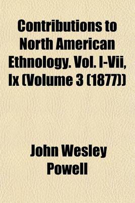 Book cover for Contributions to North American Ethnology. Vol. I-VII, IX (Volume 3 (1877))