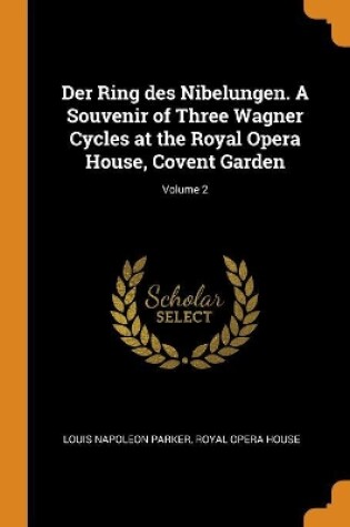 Cover of Der Ring Des Nibelungen. a Souvenir of Three Wagner Cycles at the Royal Opera House, Covent Garden; Volume 2