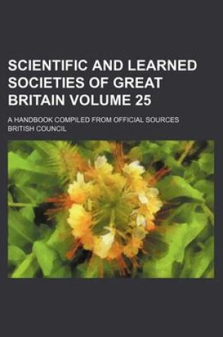 Cover of Scientific and Learned Societies of Great Britain Volume 25; A Handbook Compiled from Official Sources