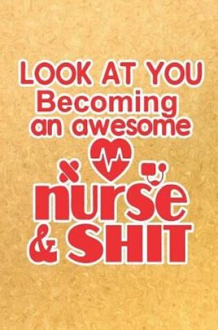 Cover of Look At You Becoming an Awesome Nurse & Shit