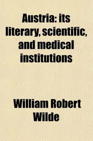 Cover of Austria; Its Literary, Scientific, and Medical Institutions. with Notes Upon the Present State of Science, and a Guide to the Hospitals and Sanatory Establishments of Vienna