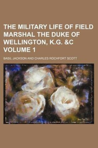 Cover of The Military Life of Field Marshal the Duke of Wellington, K.G. &C Volume 1