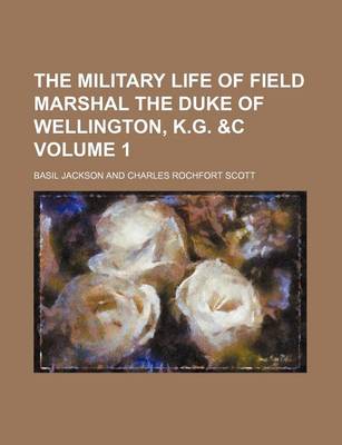 Book cover for The Military Life of Field Marshal the Duke of Wellington, K.G. &C Volume 1