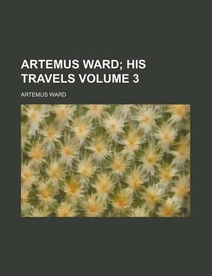 Book cover for Artemus Ward; His Travels Volume 3