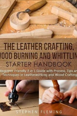 Cover of The Leather Crafting, Wood Burning and Whittling Starter Handbook