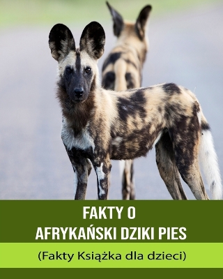 Book cover for Fakty o afryka&#324;ski dziki pies (Fakty Ksi&#261;&#380;ka dla dzieci)