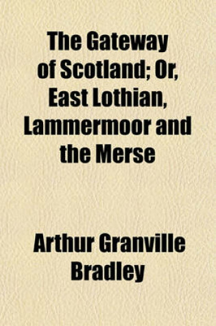 Cover of The Gateway of Scotland; Or, East Lothian, Lammermoor and the Merse