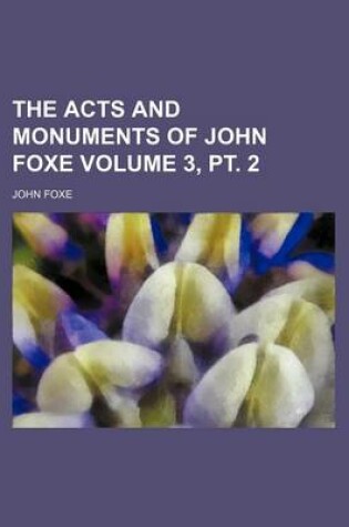 Cover of The Acts and Monuments of John Foxe Volume 3, PT. 2