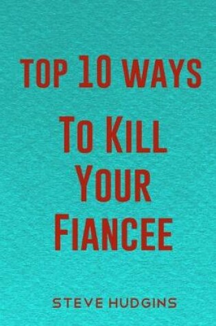 Cover of Top 10 Ways To Kill Your Fiancée