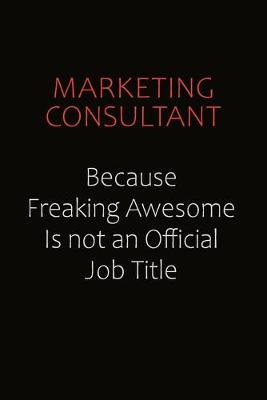 Book cover for Marketing Consultant Because Freaking Awesome Is Not An Official job Title