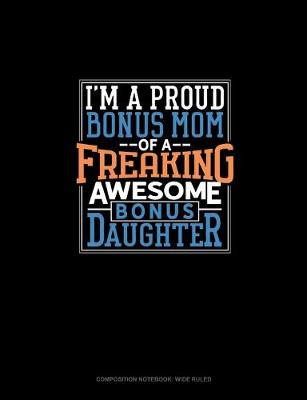 Cover of I Am A Proud Bonus Mom Of A Freaking Awesome Bonus Daughter