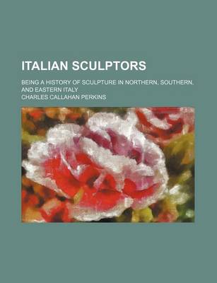 Book cover for Italian Sculptors; Being a History of Sculpture in Northern, Southern, and Eastern Italy