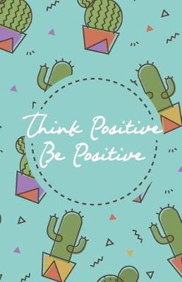 Book cover for Think positive be positive, Green cactus cacti pot garden (Composition Book Journal and Diary)