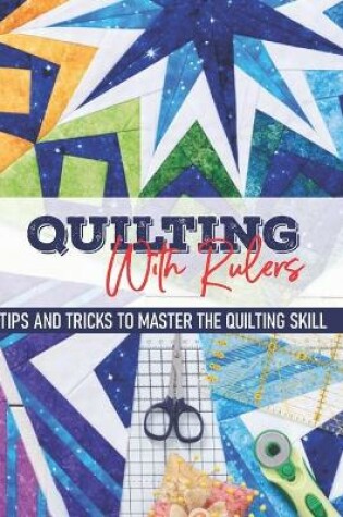 Cover of Quilting With Rulers Tips And Tricks To Master The Quilting Skill