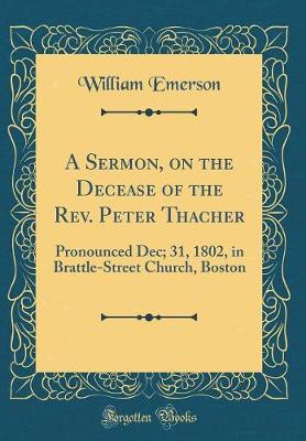 Book cover for A Sermon, on the Decease of the Rev. Peter Thacher: Pronounced Dec; 31, 1802, in Brattle-Street Church, Boston (Classic Reprint)