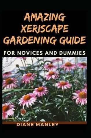 Cover of Amazing Xeriscape Gardening Guide For Novices And Dummies