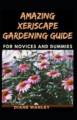 Book cover for Amazing Xeriscape Gardening Guide For Novices And Dummies