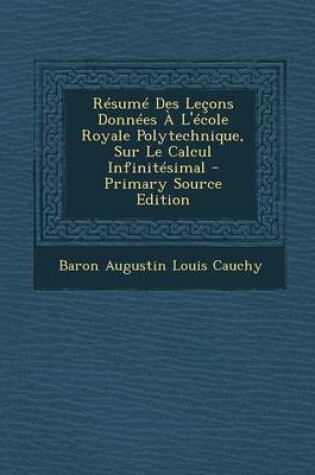 Cover of Resume Des Lecons Donnees A L'Ecole Royale Polytechnique, Sur Le Calcul Infinitesimal - Primary Source Edition