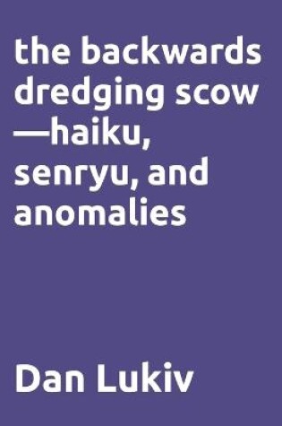 Cover of The backwards dredging scow-haiku, senryu, and anomalies